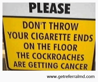 don't throw your cigarette ends on the floor the cockroaches are getting cancer